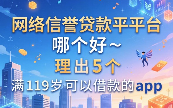 网络信誉贷款平台哪个好，理出5个满19岁可以借款的app