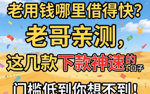 急用钱哪里借得快?老哥亲测这几款下款神速的口子,门槛低到你想不到!