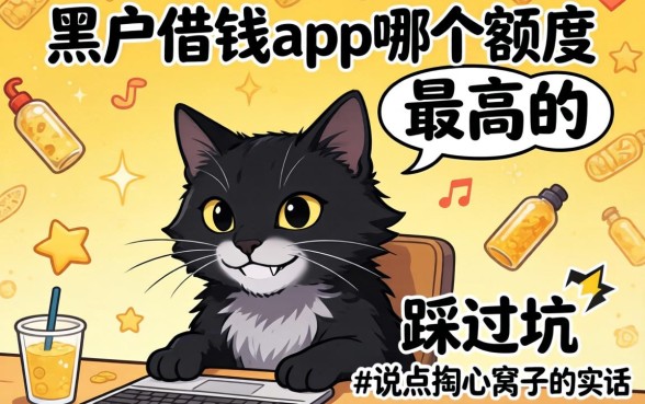 黑户借钱app哪个额度最高的？我踩过坑，说点掏心窝子的实话