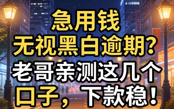 深夜急用钱无视黑白逾期?老哥亲测这几个口子,下款稳!