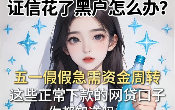 征信花了黑户怎么办？五一假期急需资金周转，这些正常下款的网贷口子你都知道吗？