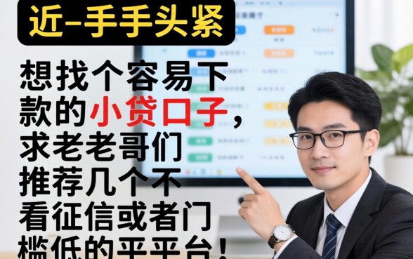 最近手头紧想找个容易下款的小贷口子,求老哥们推荐几个不看征信或者门槛低的平台!