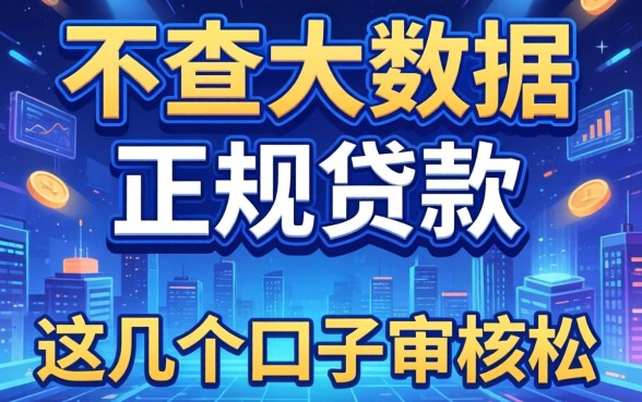 揭秘2026不查大数据的正规贷款,这几个口子审核松