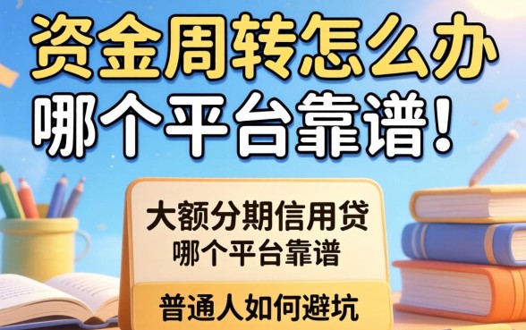 急需资金周转怎么办？大额分期信用贷哪个平台靠谱？普通人如何避坑？