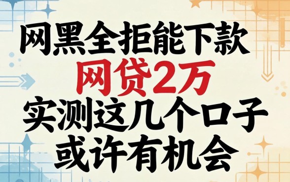 网黑全拒能下款网贷2万，实测这几个口子或许有机会
