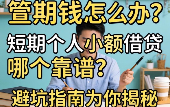 急需用钱怎么办?短期个人小额借贷哪个靠谱?这篇避坑指南为你揭秘