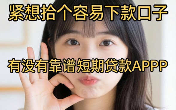 手头紧想找个容易下款的口子,有没有靠谱的短期贷款APP推荐?