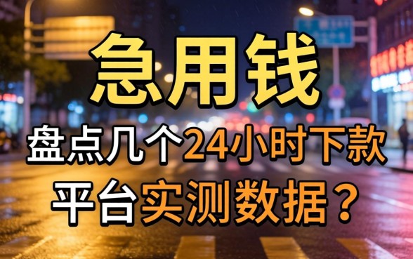 深夜急用钱?盘点几个24小时下款的平台实测数据
