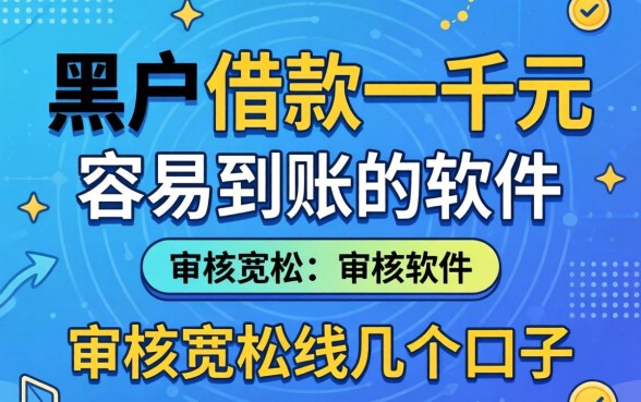 黑户借款一千元容易到账的软件：审核宽松的几个口子