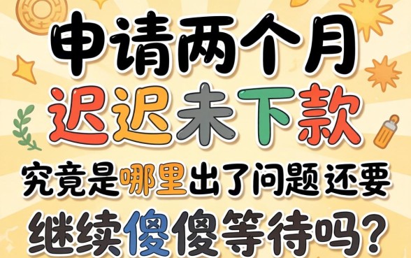 贷款申请两个月迟迟未下款，究竟是哪里出了问题？还要继续傻傻等待吗？