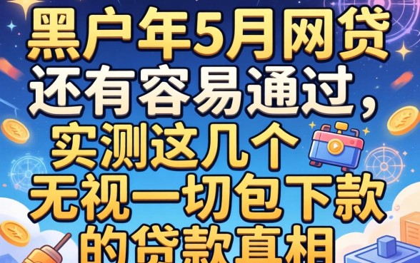 黑户2026年5月网贷还有容易通过的吗？实测这几个无视一切包下款的贷款真相