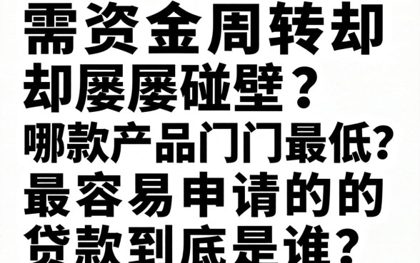 急需资金周转却屡屡碰壁？哪款产品门槛最低？2026最容易申请的贷款到底是谁？