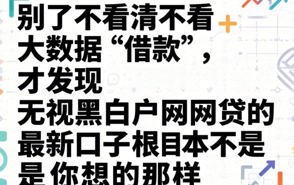 我试了不看不看大数据借款，才发现无视黑白户网贷的最新口子根本不是你想的那样
