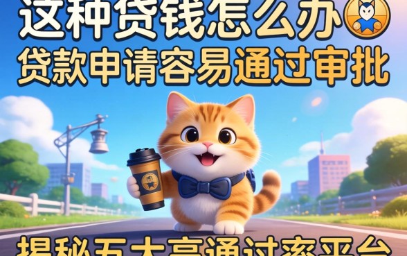 急需用钱怎么办?哪种贷款申请容易通过审批?揭秘五大高通过率平台