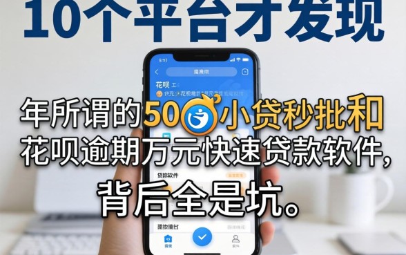 我试了10个平台才发现，2026年所谓的500小贷秒批和花呗逾期万元快速贷款软件，背后全是坑