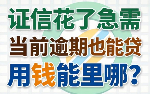 征信花了急需用钱哪里借?当前逾期也能贷的平台真的存在吗?深度解析与避坑指南