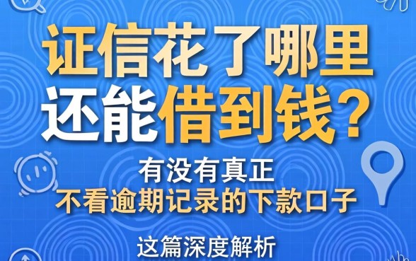 征信花了哪里还能借到钱？有没有真正不看逾期记录的下款口子？这篇深度解析为你指路