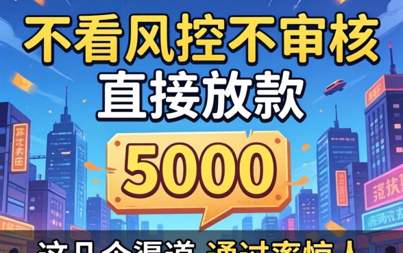 揭秘不看风控不审核直接放款5000，这几个渠道通过率惊人