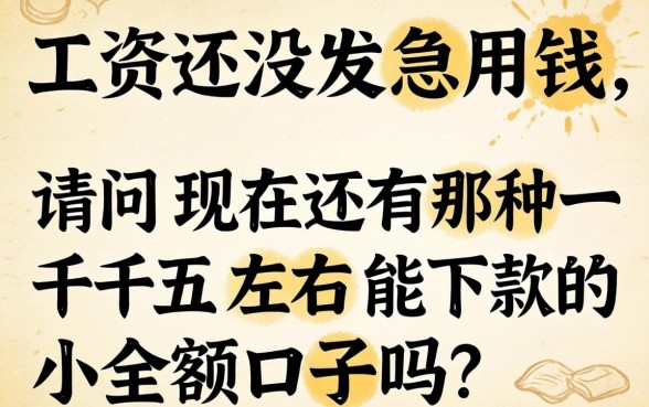 工资还没发急用钱，请问现在还有那种一千五左右能下款的小额口子吗？