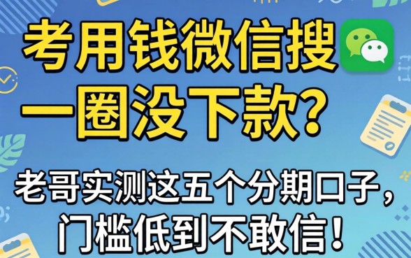 急用钱微信搜了一圈没下款?老哥实测这五个分期口子,门槛低到不敢信!