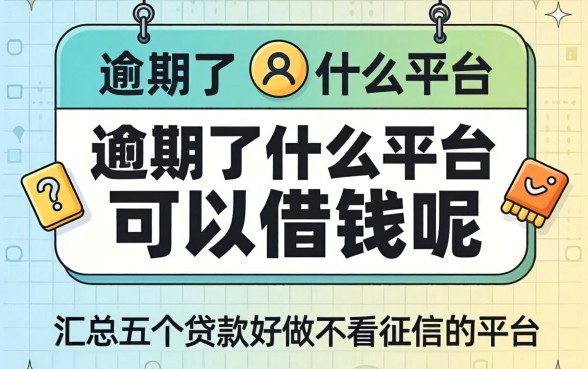 逾期了什么平台可以借钱呢，汇总五个贷款好做不看征信的平台