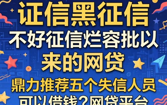 征信黑征信不好征信烂容易批以来的网贷，鼎力推荐五个失信人员可以借钱的网贷平台