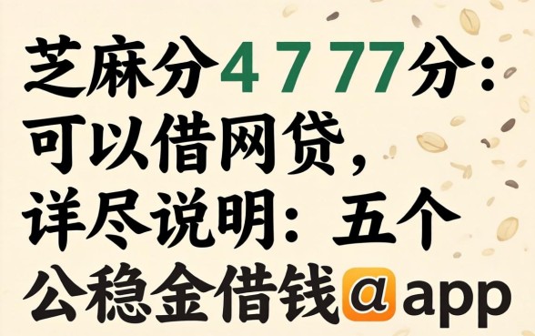 芝麻分477分可以借网贷,详尽说明五个公积金借钱app