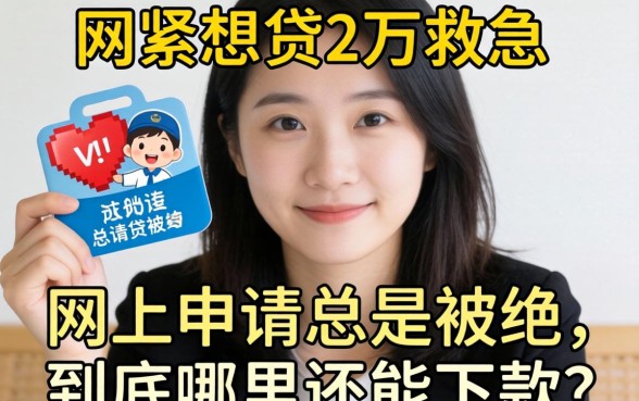 手头紧想贷2万救急，网上申请总是被拒，到底哪里还能下款？