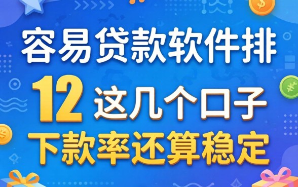 盘点目前容易贷款的软件排名,这几个口子下款率还算稳定