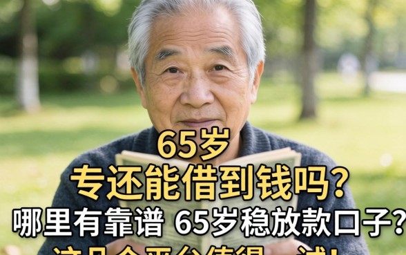 65岁还能借到钱吗？哪里有靠谱的65岁稳放款口子？这几个平台值得一试！