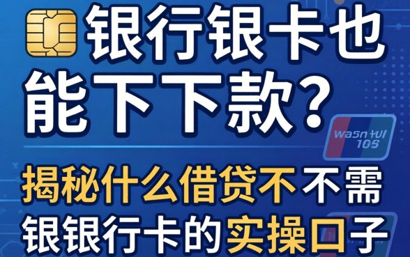 无需银行卡也能下款？揭秘什么借贷不需要银行卡的实操口子