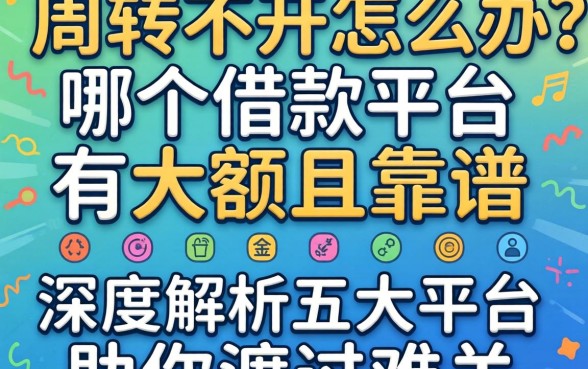 资金周转不开怎么办？哪个借款平台有大额且靠谱？深度解析五大平台助你渡过难关
