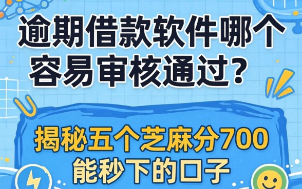逾期借款软件哪个容易审核通过呢,揭秘五个芝麻分700能秒下的口子