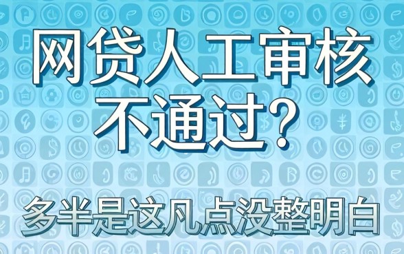 网贷人工审核不通过?多半是这几点没整明白