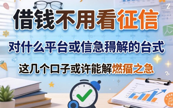 揭秘什么借钱不用看征信的平台,这几个口子或许能解燃眉之急