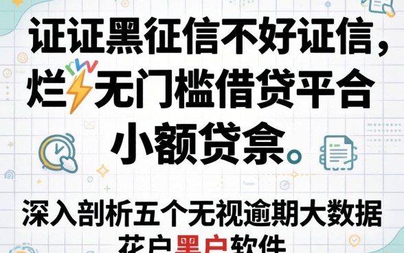征信黑征信不好征信烂无门槛借钱平台小额贷款，深入剖析五个无视逾期大数据花户黑户软件