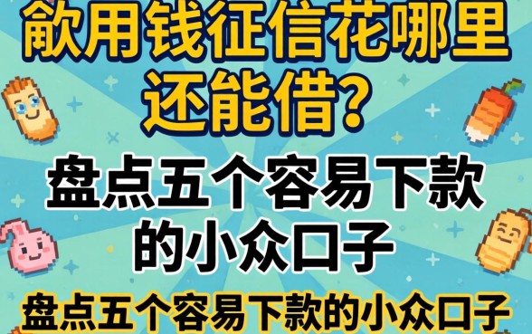 急用钱征信花哪里还能借?盘点五个容易下款的小众口子