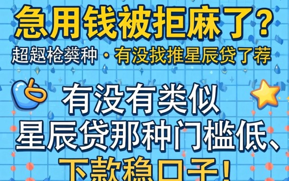 急用钱被拒麻了？有没有类似星辰贷那种门槛低、下款稳的口子推荐？