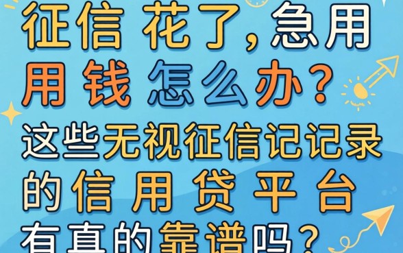 征信花了急用钱怎么办？这些无视征信记录的信用贷平台真的靠谱吗？