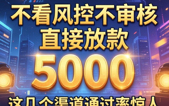 揭秘不看风控不审核直接放款5000，这几个渠道通过率惊人