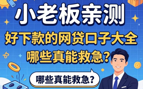 小老板亲测：好下款的网贷口子大全，哪些真能救急？