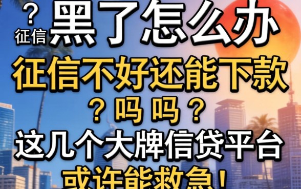 征信黑了怎么办?征信不好还能下款吗?这几个大牌借贷平台或许能救急!