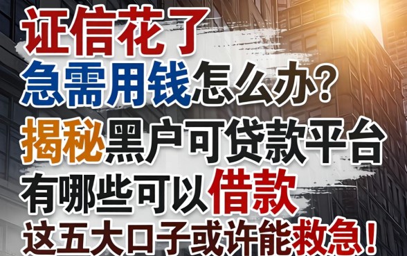征信花了急需用钱怎么办？揭秘黑户可贷款平台有哪些可以借款，这五大口子或许能救急！