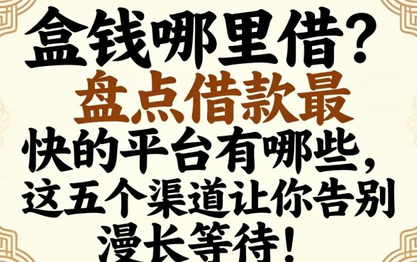 急需用钱哪里借？盘点借款最快的平台有哪些，这五个渠道让你告别漫长等待！