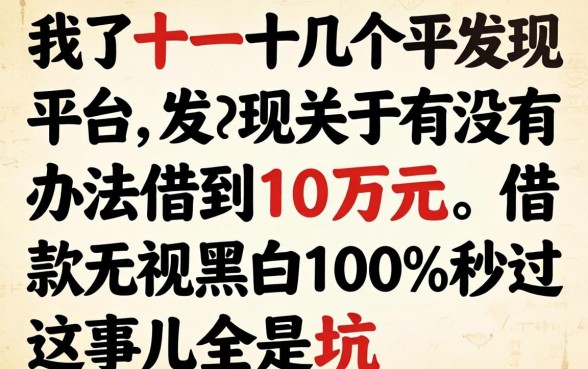 我试了十几个平台，发现关于有没有办法借到10万元，借款无视黑白100%秒过这事儿全是坑