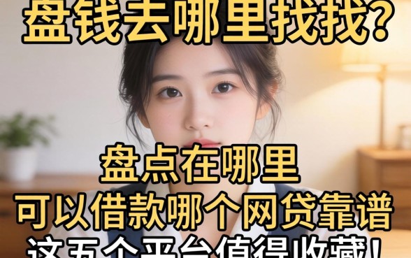 急需用钱去哪里找?盘点在哪里可以借款的哪个网贷靠谱,这五个平台值得收藏!