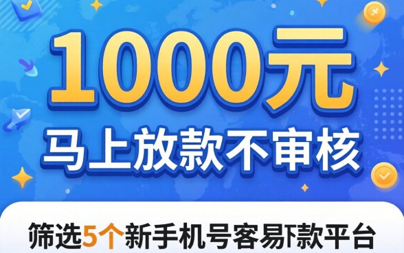 借款1000元马上放款不审核，筛选5个新手机号容易下款的平台
