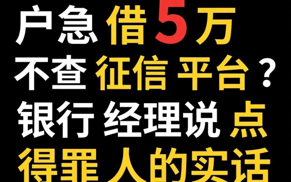 黑户急借5万不查征信平台?银行经理说点得罪人的实话
