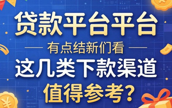 盘点贷款平台平台有哪些，这几类下款渠道值得参考