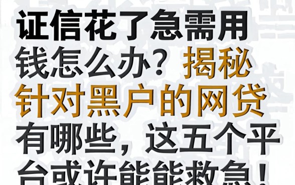 征信花了急需用钱怎么办？揭秘针对黑户的网贷有哪些，这五个平台或许能救急！